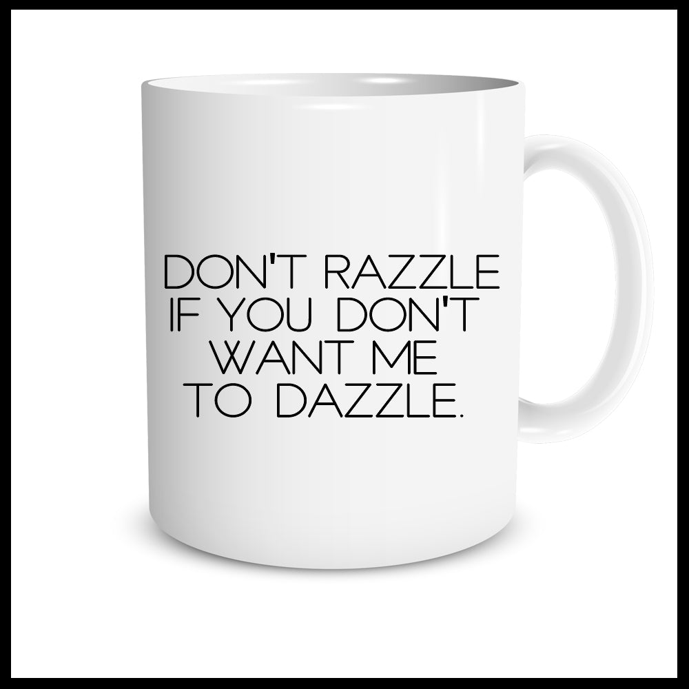 Don't Razzle If You Don't Want Me To Dazzle.