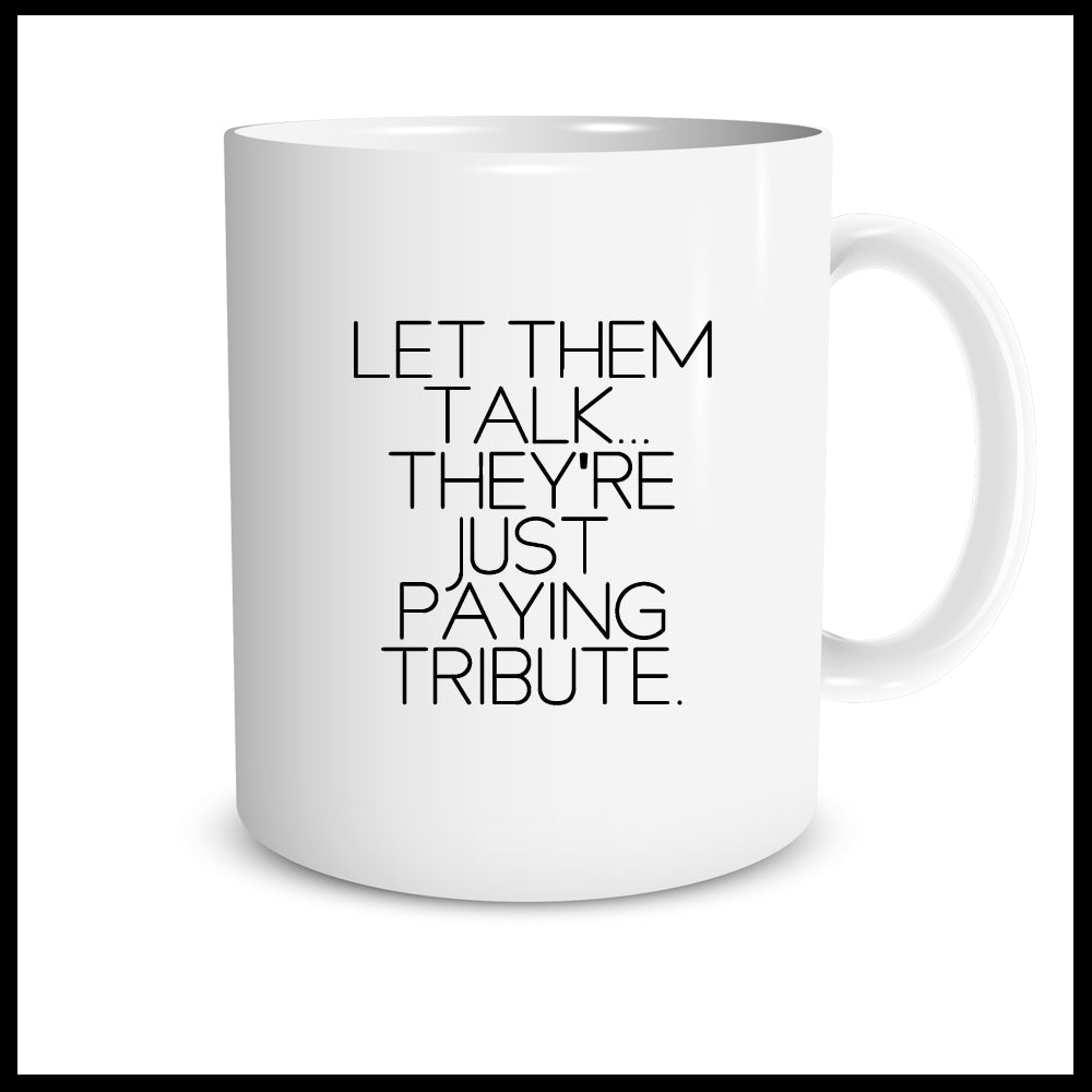 Let them talk, they're just paying tribute.