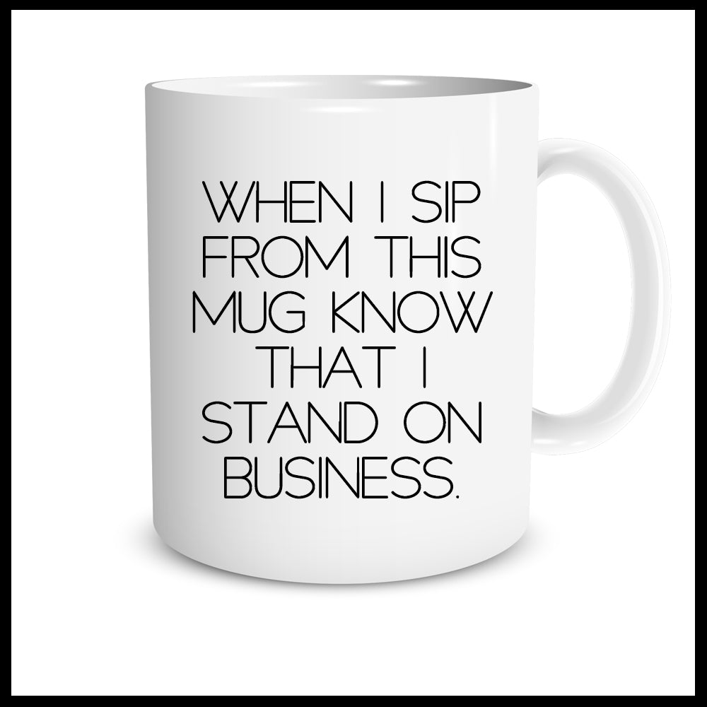 When I Sip From This Mug Know That I Stand On Business
