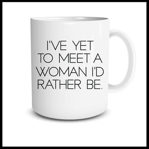 I'VE YET TO MEET A WOMAN I'D RATHER BE Mug