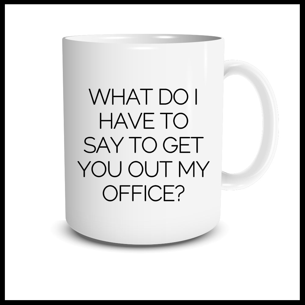 What Do I Have To Do To Get You Out Of My Office Mug